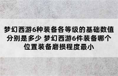 梦幻西游6种装备各等级的基础数值分别是多少 梦幻西游6件装备哪个位置装备磨损程度最小